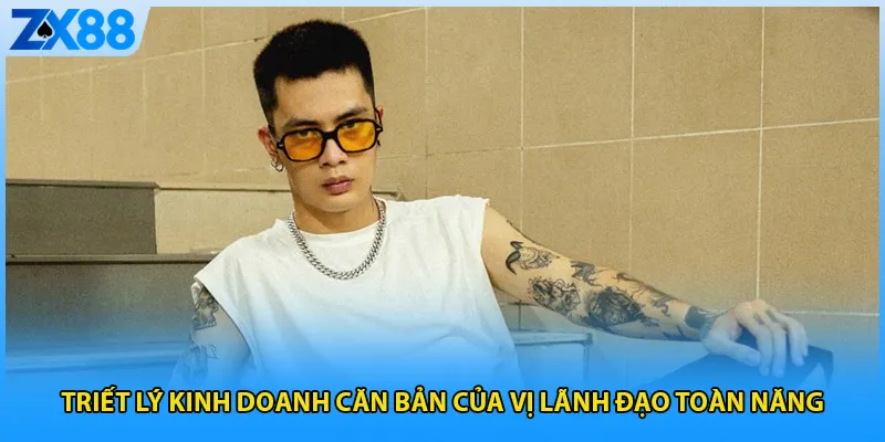 Triết lý kinh doanh căn bản của vị lãnh đạo toàn năng